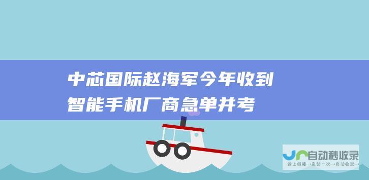 中芯国际赵海军：今年收到智能手机厂商急单并考虑优先供应|市场份额
